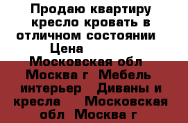 Продаю квартиру кресло кровать в отличном состоянии › Цена ­ 2 000 - Московская обл., Москва г. Мебель, интерьер » Диваны и кресла   . Московская обл.,Москва г.